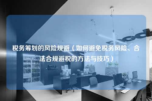 税务筹划的风险规避（如何避免税务风险、合法合规避税的方法与技巧）  第1张